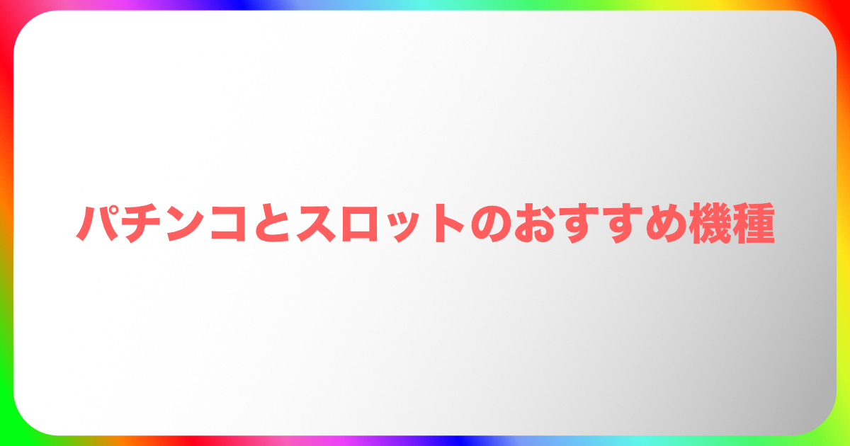 パチンコとスロットのおすすめ機種