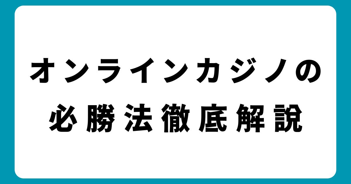 オンラインカジノの必勝法は本当に効果がある？勝つための戦略と注意点